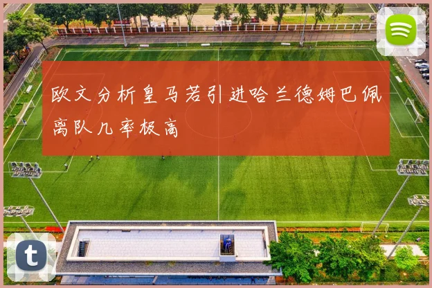 欧文分析皇马若引进哈兰德姆巴佩离队几率极高
