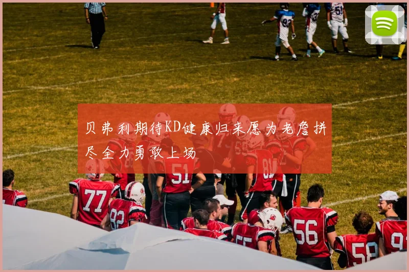 贝弗利期待KD健康归来愿为老詹拼尽全力勇敢上场