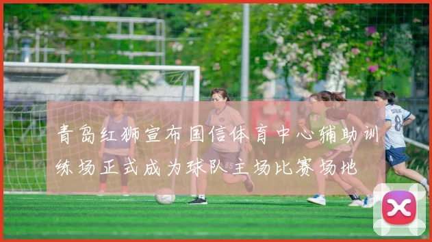 青岛红狮宣布国信体育中心辅助训练场正式成为球队主场比赛场地