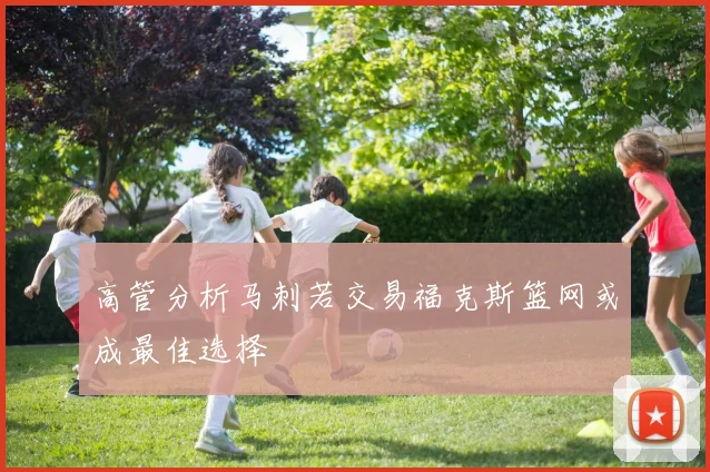 高管分析马刺若交易福克斯篮网或成最佳选择