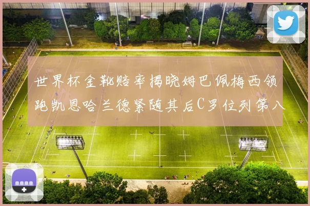 世界杯金靴赔率揭晓姆巴佩梅西领跑凯恩哈兰德紧随其后C罗位列第八